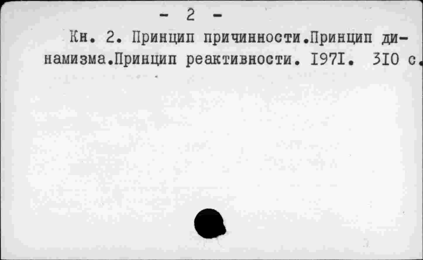 ﻿- 2 -
Кн. 2. Принцип причинности.Принцип динамизма.Принцип реактивности. 1971. 310 с